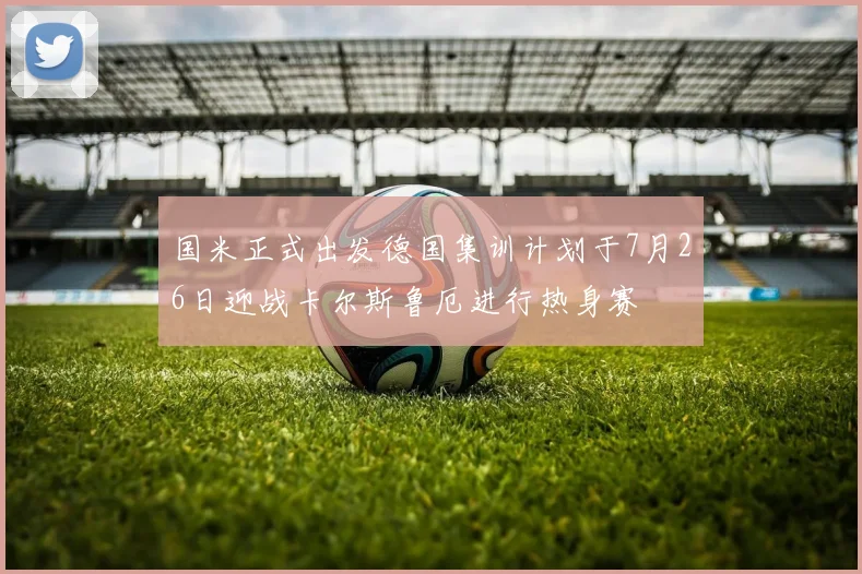 国米正式出发德国集训计划于7月26日迎战卡尔斯鲁厄进行热身赛
