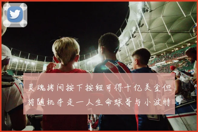 灵魂拷问按下按钮可得十亿美金但将随机夺走一人生命球哥与小波特选择按下吗