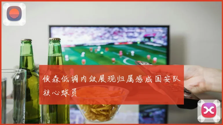 侯森低调内敛展现归属感成国安队核心球员