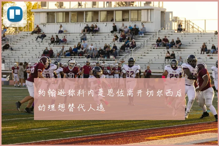 约翰逊称科内是恩佐离开切尔西后的理想替代人选