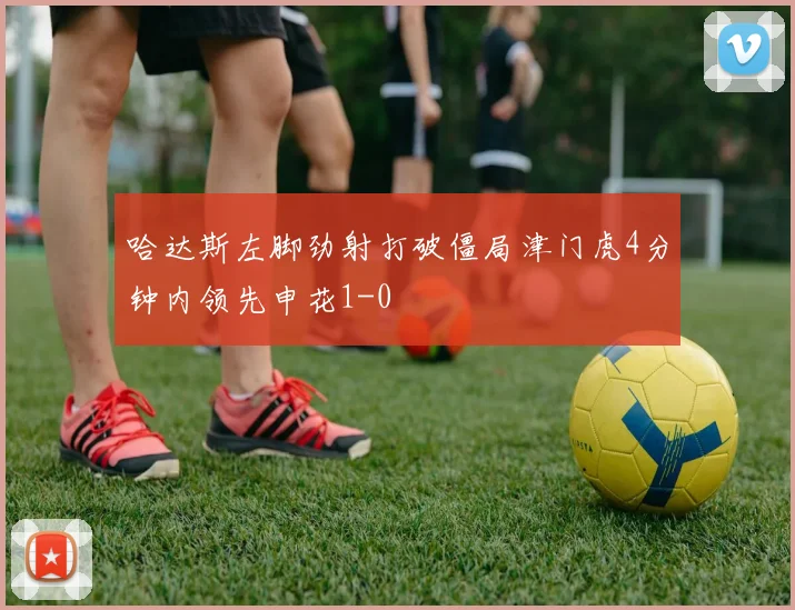 哈达斯左脚劲射打破僵局津门虎4分钟内领先申花1-0